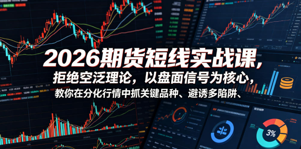 2026期货短线实战课，拒绝空泛理论，以盘面信号为核心，教你在分化行情中抓关键品种、避诱多陷阱（更新0711）-网赚36计