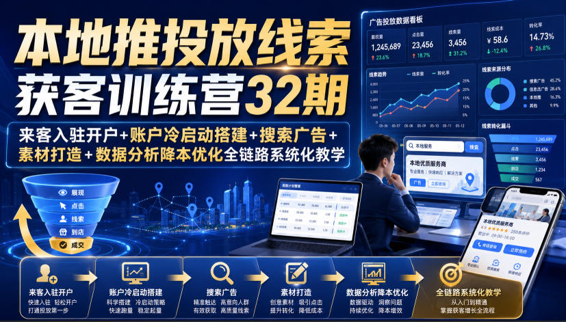 本地推投放线索获客训练营32期｜来客入驻开户+账户冷启动搭建+搜索广告+素材打造+数据分析降本优化全链路系统化教学（8月全新课程）-网赚36计