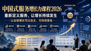 中国式服务增长力课程2026,重新定义服务,让增长持续发生,让业绩增长可以自主、可持续落地-网赚36计