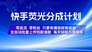 快手荧光分成计划，全自动批量上传短剧漫剧，每天轻松几张到手，零投流零粉丝，只要有播放就有收益【揭秘】-网赚36计
