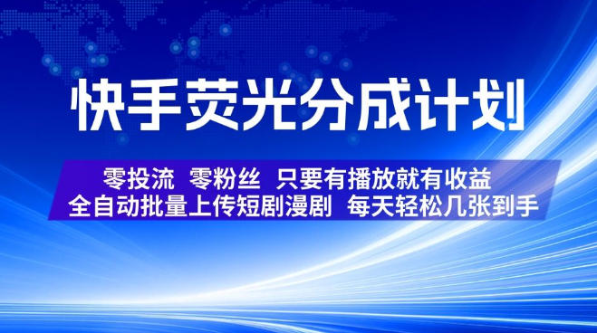 快手荧光分成计划，全自动批量上传短剧漫剧，每天轻松几张到手，零投流零粉丝，只要有播放就有收益【揭秘】-网赚36计