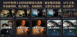 500W粉博主亲授电影解说实战课｜精选独家思路、AI写文案、零基础剪辑、配音配乐、封面制作、完整发布流程一站式教学-网赚36计