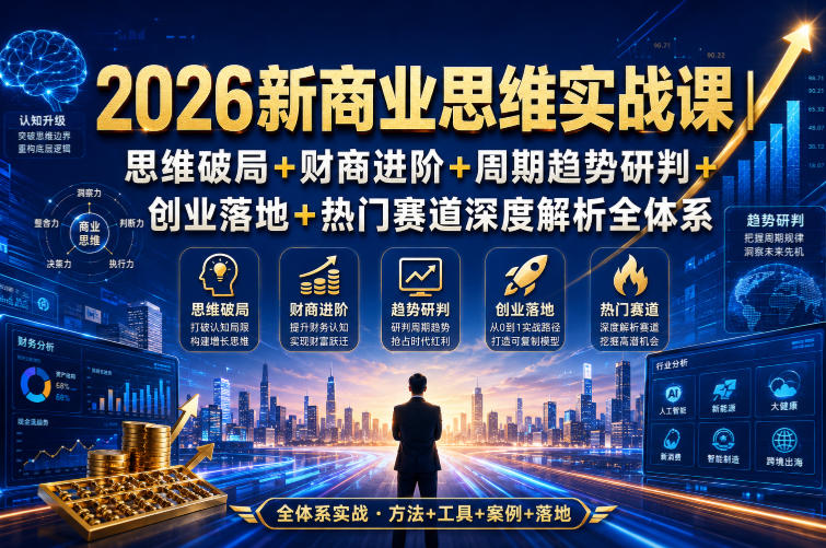 2026新商业思维实战课｜思维破局+财商进阶+周期趋势研判+创业落地+热门赛道深度解析全体系-网赚36计