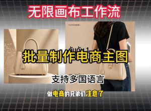 无限画布工作流搭建教程，一键电商主图批量制作，批量下载，支持多国语言-网赚36计