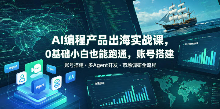 AI编程产品出海实战课，0基础小白也能跑通，账号搭建・多Agent开发・市场调研全流程，月入千刀跨境变现教程（更新）-网赚36计