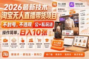 2026最新技术，淘宝无人直播带货项目，不封号，不违规，公+私玩法，操作简单，日入10张【揭秘】-网赚36计