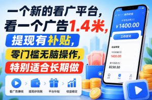 一个新的看广平台，看一个广告1.4米，提现有补贴，零门槛无脑操作，特别适合长期做【揭秘】-网赚36计