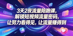 3天2夜流量陪跑课，解锁短视频流量密码，让努力看得见，让流量賺得到（更新0810）-网赚36计
