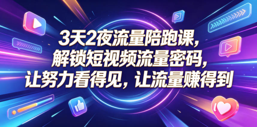 3天2夜流量陪跑课，解锁短视频流量密码，让努力看得见，让流量賺得到（更新0810）-网赚36计
