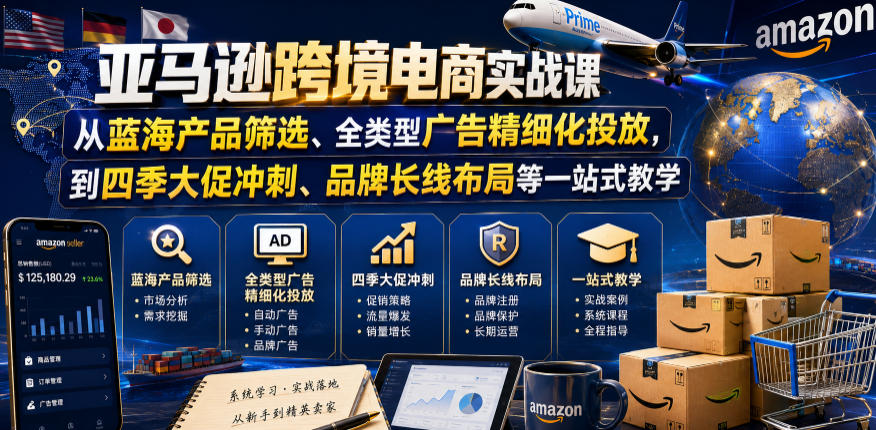 亚马逊跨境电商实战课，从蓝海产品筛选、全类型广告精细化投放，到四季大促冲刺、品牌长线布局等一站式教学（更新8月）-网赚36计