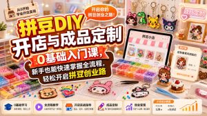 拼豆DIY开店与成品定制0基础入门课，新手也能快速掌握全流程，轻松开启拼豆创业路-网赚36计