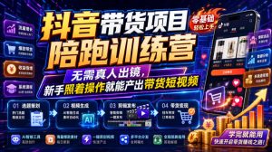 抖音带货项目陪跑训练营，无需真人出镜，新手照着操作就能产出带货短视频（更新0811）-网赚36计