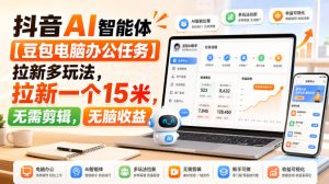 抖音AI智能体【豆包电脑办公任务】拉新多玩法，拉新一个15米，无需剪辑，无脑收益-网赚36计