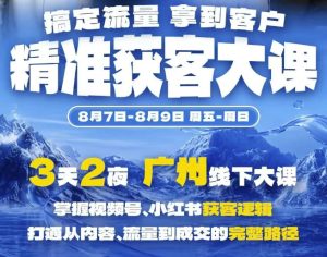 精准获客实战大课，掌握视频号、小红书获客逻辑，打通从内容、流量到成交的完整路径(广州站8.7-9)-网赚36计