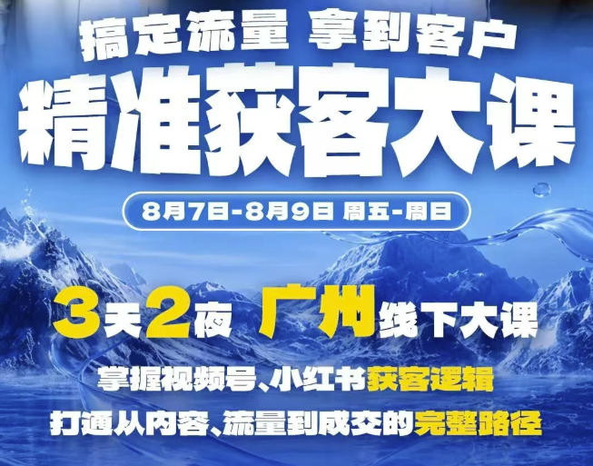 精准获客实战大课，掌握视频号、小红书获客逻辑，打通从内容、流量到成交的完整路径(广州站8.7-9)-网赚36计