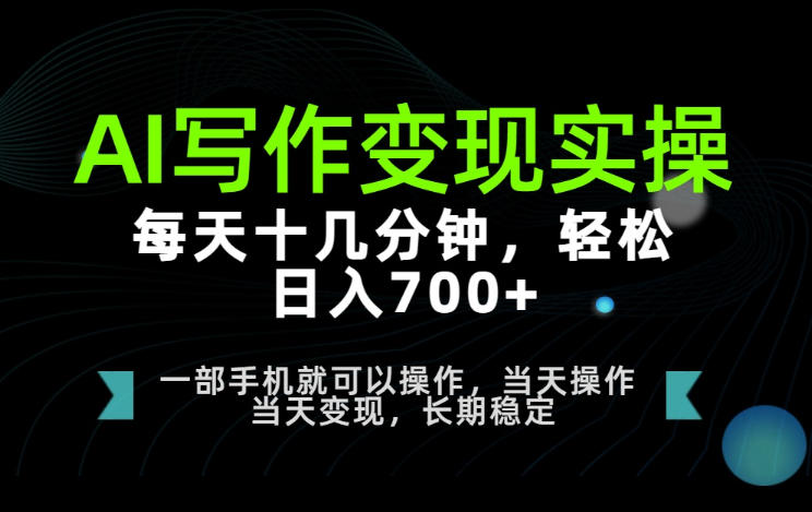AI写作变现实操,每天十几分钟,轻松日入700+,长期稳定可做【揭秘】-网赚36计