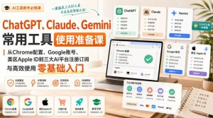 ChatGPT、Claude、Gemini常用工具使用准备课｜从Chrome配置、Google账号、美区Apple ID到三大AI平台注册订阅与高效使用零基础入门-网赚36计