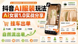 抖音AI服装玩法，Ai女装1.0实战分享，挂车出单，不出镜，不直播，不剪辑，自然流出单-网赚36计