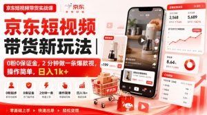 京东短视频带货新玩法｜0粉0保证金，2分钟做一条爆款视，操作简单，日入1k+【揭秘】-网赚36计