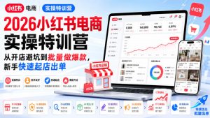 2026小红书电商实操特训营，从开店避坑到批量做爆款，新手快速起店出单-网赚36计