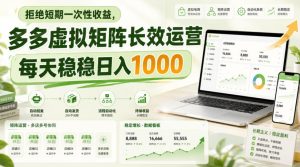 拒绝短期一次性收益，多多虚拟矩阵长效运营，每天稳稳日入1000【揭秘】-网赚36计