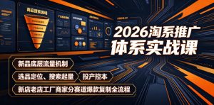 2026淘系推广体系实战课｜新品底层流量机制、选品定位、搜索起量、投产控本、新店老店工厂商家分赛道爆款复制全流程（更新）-网赚36计
