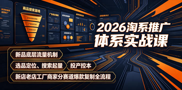 2026淘系推广体系实战课｜新品底层流量机制、选品定位、搜索起量、投产控本、新店老店工厂商家分赛道爆款复制全流程（更新）-网赚36计