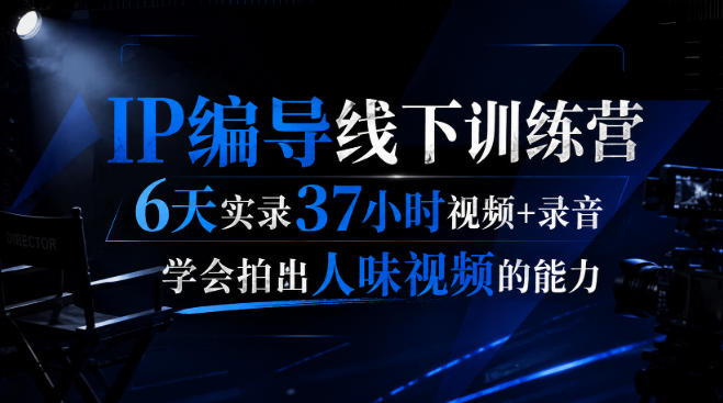 后浪·IP编导线下训练营，6天实录37小时视频+录音，学会拍出人味视频的能力-网赚36计