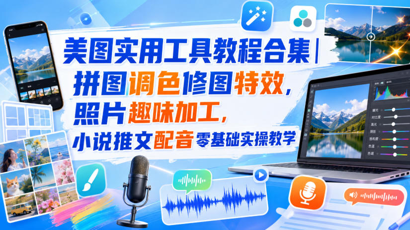 美图实用工具教程合集|拼图调色修图特效,照片趣味加工,小说推文配音零基础实操教学-网赚36计