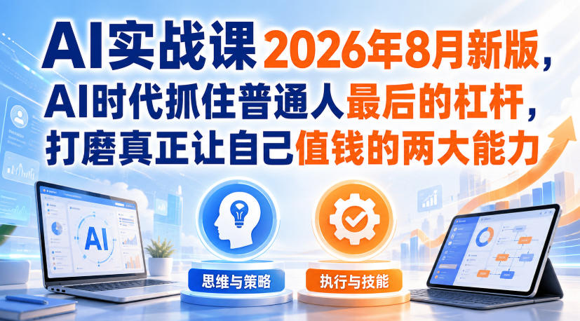 AI实战课2026年8月新版，AI时代抓住普通人最后的杠杆，打磨真正让自己值钱的两大能力-网赚36计