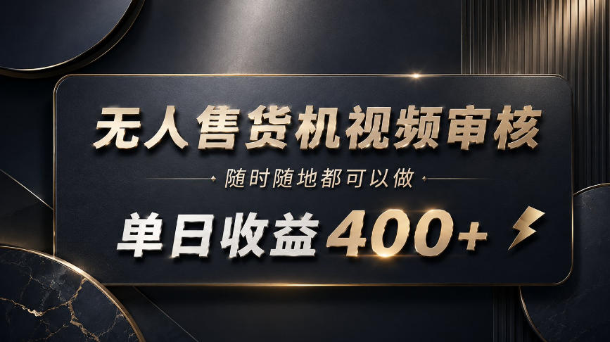 无人售货机视频审核，随时随地都可以做，单日收益400+，有手就能做【揭秘】-网赚36计