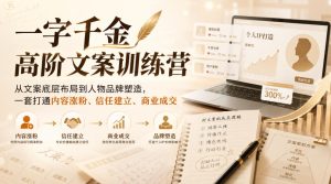 一字千金高阶文案训练营，从文案底层布局到人物品牌塑造，一套打通内容涨粉、信任建立、商业成交-网赚36计