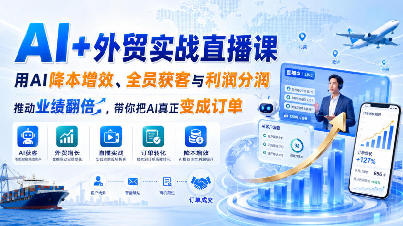 AI+外贸实战直播课，用AI降本增效、全员获客与利润分润，推动业绩翻倍，带你把AI真正变成订单（26.08.31）-网赚36计