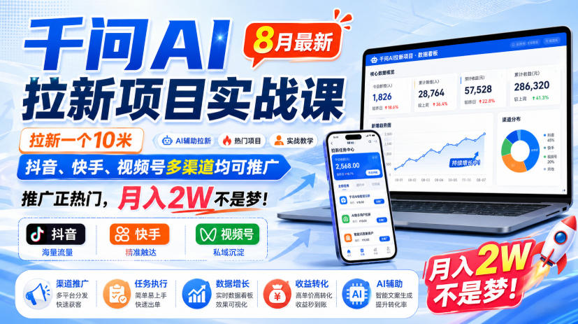 千问AI拉新项目实战课8月最新,拉新一个10米,抖音、快手、视频号多渠道均可推广,推广正热门,月入2W不是梦!(更新0831)-网赚36计