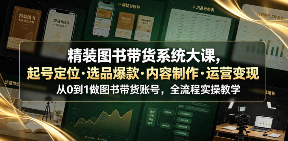 精装图书带货系统大课，起号定位・选品爆款・内容制作・运营变现，从0到1做图书带货账号，全流程实操教学（更新）-网赚36计