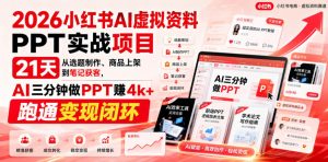 2026小红书AI虚拟资料PPT实战项目，21天从选题制作、商品上架到笔记获客，AI三分钟做PPT赚4k+跑通变现闭环-网赚36计