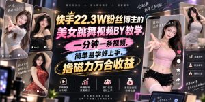 快手22.3W粉丝博主的美女跳舞视频搬运教学，快手MT搬运，一分钟一条视频，简单易学好上手，撸磁力万合收益-网赚36计
