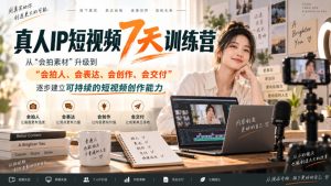 真人IP短视频7天训练营，从“会拍素材”升级到“会拍人、会表达、会创作、会交付”，逐步建立可持续的短视频创作能力-网赚36计