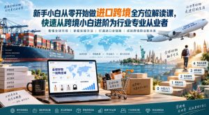 新手小白从零开始做进口跨境全方位解读课，快速从跨境小白进阶为行业专业从业者-网赚36计