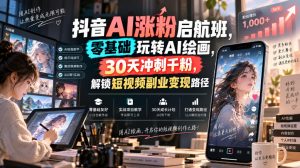 抖音AI涨粉启航班，零基础玩转AI绘画，30天冲刺千粉，解锁短视频副业变现路径-网赚36计