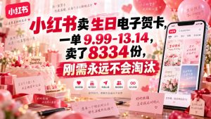 小红书卖生日电子贺卡，一单9.99-13.14，卖了8334份，刚需永远不会淘汰-网赚36计