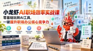 小龙虾AI职场效率实战课｜零基础玩转AI工具，一键提升职场办公核心竞争力-网赚36计
