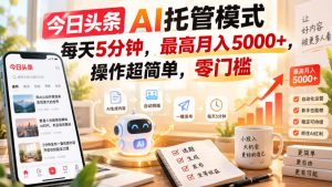 今日头条AI托管模式，每天5分钟，最高月入5000+，操作超简单，零门槛【揭秘】-网赚36计