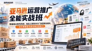 亚马逊运营推广全能实战班｜零基础从账号风控、选品上架到SEO广告促销全通关，一站式掌握亚马逊全套运营能力-网赚36计