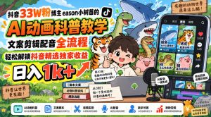 抖音33W粉博主eason小树苗的AI动画科普教学，文案剪辑配音全流程，轻松解锁抖音精选独家收益，日入1k+-网赚36计