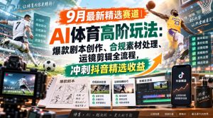 某大佬的9月最新精选赛道之AI体育顶级玩法，爆款剧本创作、版权规避、运镜剪辑全流程，稳拿抖音精选收益-网赚36计