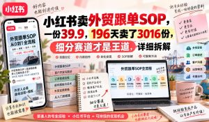 小红书卖外贸跟单sop，一份39.9，196天卖了3016份，细分赛道才是王道，详细拆解-网赚36计