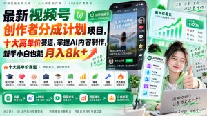 最新视频号创作者分成计划项目，十大高单价赛道，掌握AI内容制作，新手小白也能月入8k+-网赚36计
