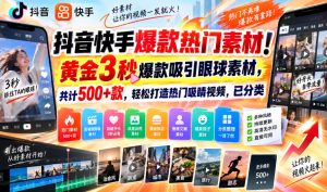 抖音快手爆款热门素材！黄金3秒爆款吸引眼球素材，共计500+款，轻松打造热门吸睛视频，已分类-网赚36计