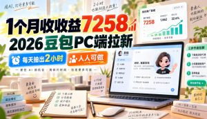 1个月收收益7258，2026豆包PC端拉新，每天抽出2小时，人人可做-网赚36计
